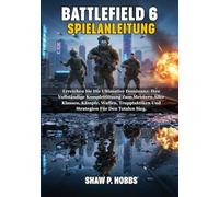 BATTLEFIELD 6 SPIELANLEITUNG: Erreichen Sie Die Ultimative Dominanz: Ihre Vollständige Komplettlösung Zum Meistern Aller Klassen, Kämpfe, Waffen, Trupptaktiken Und Strategien Für Den Totalen Sieg.