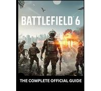 BATTLEFIELD 6: THE COMPLETE OFFICIAL GUIDE: Complete Campaign Walkthrough, Multiplayer Mastery, Tactical Maps, Weapons, and Pro Strategies for Total Domination