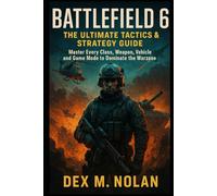 Battlefield 6: The Ultimate Tactics & Strategy Guide: Master Every Class, Weapon, Vehicle, and Game Mode to Dominate the Warzone