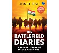 Battlefield Diaries,The: A Journey Through India's Heroic Past | Tales of Valor and Sacrifice from Revolutionaries and the Indian Army