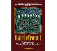 Battlefront 1: The last stand for Aboriginal South East Queensland: A compendium of the Frontier Wars in Wide Bay, Burnett, Dawson and Leichhardt Districts 1840 - 1866
