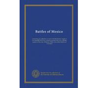 Battles of Mexico: containing an authentic account of all the battles fought in that republic from the commencement of the war until the capture of ... Mexico: With a list of the killed and wounded