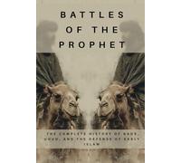 Battles of the Prophet: The Complete History of Badr, Uhud, and the Defense of Early Islam (Early Islamic History Collection)