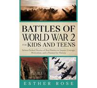 Battles of World War 2 for Kids and Teens: Action-Packed Stories of Real Battles to Inspire Courage, Motivation, and a Passion for History