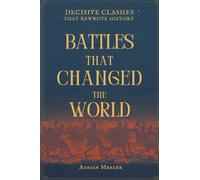 Battles That Changed the World: Decisive Clashes That Rewrote History