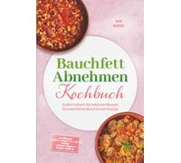 Bauchfett Abnehmen Kochbuch: Endlich schlank! Die leckersten Rezepte für einen flachen Bauch & mehr Energie - inkl. 30-Tage-Ernährungsplan, Frühstück & Brote, Dips & Aufstriche, Protein-Gerichte