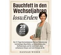 Bauchfett in den Wechseljahren loswerden: Der 21-Tage-Hormonbalance-Plan zur Reduzierung hartnäckigen Bauchfetts, zur Ankurbelung des Stoffwechsels ... schlankeren Körper und mehr Energie ab 40.