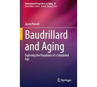 Baudrillard and Aging: Exploring the Paradoxes of a Simulated Age: 45 (International Perspectives on Aging, 45)