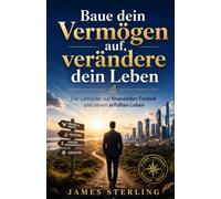 Baue dein Vermögen auf, verändere dein Leben: Der Leitfaden zur finanziellen Freiheit und einem erfüllten Leben