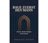 Baue Zuerst den Mann: Business, Macht und Disziplin aus der Sunnah
