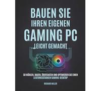 Bauen Sie Ihren eigenen Gaming PC Leicht gemacht: So wählen, bauen, übertakten und optimieren Sie einen leistungsstarken Gaming-Desktop (Computer Made Simple)
