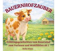 Bauernhofzauber - Frühlingsgeschichten vom Bauernhof zum Vorlesen und Wohlfühlen ab 1: Liebevolle Vorlesegeschichten mit Tieren, Mitmachfragen und Ausmalbildern zum Ausdrucken
