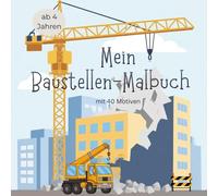 Baustellen Malbuch für Kinder ab 4 Jahren: Bagger, Kran & Baustellenfahrzeuge zum Ausmalen: 40 spannende Motive mit Baggern, Laster & Maschinen | ... Perfektes Geschenk & Beschäftigung für Kinder