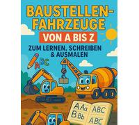 Baustellenfahrzeuge von A bis Z: Zum Lernen & Ausmalen - Für Kinder ab 3 Jahren (Mit Geschichten und Farben spielerisch die Welt entdecken)