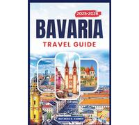 BAVARIA TRAVEL GUIDE 2025-2026: Explore Southern Germany’s Scenic Routes, Castle Towns, Local Traditions, and Alpine Beauty