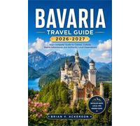 BAVARIA TRAVEL GUIDE 2026-2027: From Neuschwanstein to the Alps, Plan Every Day of Your Trip