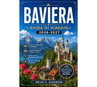 BAVIERA GUIDA DI VIAGGIO 2026-2027: Da Neuschwanstein alle Alpi, pianifica ogni giorno della tua vacanza