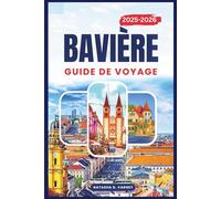 BAVIÈRE GUIDE DE VOYAGE 2025-2026: Explorez les routes pittoresques, les Villes-châteaux, les traditions locales et la beauté alpine du sud de l'Allemagne.
