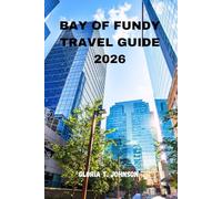 BAY OF FUNDY TRAVEL GUIDE 2026: The Ultimate and Most Updated Handbook to Exploring the World’s Highest Tides, Hidden Coastal Gems, and Rich Maritime Heritage (Glorious Travellers)