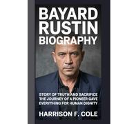 Bayard Rustin biography: Story of truth and sacrifice the journey of a pioneer who gave everything for human dignity (Harrison biography)