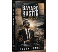 BAYARD RUSTIN: THE ARCHITECT OF THE MARCH: The Courageous Civil Rights Leader Who Operated in the Shadows to Change American History
