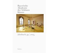 Bayerische Akademie der Schönen Künste Jahrbuch 39/2025