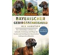 BAYERISCHER GEBIRGSSCHWEIßHUND ALS HAUSTIER: Der vollständige Leitfaden zur Aufzucht, Erziehung und Pflege des loyalen und intelligenten Bayerischen Gebirgsschweißhundes