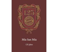 Bayern: 125 Jahre Mia san mia: Die Geschichte des deutschen Rekordmeisters von 1900 bis 2025 - Legenden, Trainer, Titel und Stadien