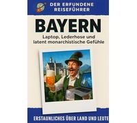 Bayern: Laptop, Lederhose und latent monarchistische Gefühle. Der erfundene Reiseführer