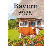 Bayern - Malbuch für Erwachsene: 50 Ausmalbilder: Landschaften, Tiere, Häuser & Traditionen aus Bayern (Mein Ausmalbuch Deutschland - Landschaften, Tiere & Traditionen)