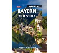 BAYERN REISEFÜHRER 2025-2026: Entdecken Sie den Zauber von Schlössern, Alpen und bayerischer Gastfreundschaft