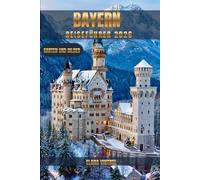 BAYERN REISEFÜHRER 2026: ENTDECKEN SIE DEUTSCHLAND - DAS LAND DER BURGEN, ALPINLANDSCHAFTEN, KULTUR UND ZEITLOSEN TRADITIONEN