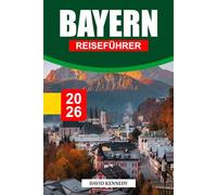 BAYERN REISEFÜHRER 2026: Märchenhafte Schlösser, Alpenlandschaften und zeitlose Traditionen in Süddeutschland