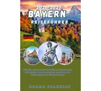BAYERN REISEFÜHRER 2026: München, Schloss Neuschwanstein, Bayerische Alpen, Oktoberfest, Panoramastraßen, Geheimtipps und clevere Reiserouten für Erstbesucher