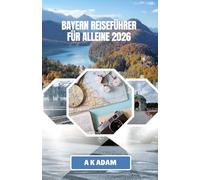 BAYERN REISEFÜHRER FÜR ALLEINE 2026: Praktische Hinweise für reibungslose Reisen durch Städte, Dörfer und Alpenrouten
