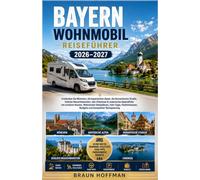 BAYERN WOHNMOBIL Reiseführer2026/2027: Entdecken Sie München, die Bayerischen Alpen, die Romantische Straße, Schloss Neuschwanstein, den Chiemsee und ... Fahrtipps, Parkhinweisen, Budgetinformatione