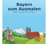 Bayern zum Ausmalen: Malbuch für Erwachsene mit 50 Motiven - Wahrzeichen, Landschaften & Lieblingsorte (Regionen zum Ausmalen)