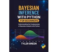 BAYESIAN INFERENCE WITH PYTHON FOR BEGINNERS: Understanding the Fundamentals of Bayesian Analysis with Python