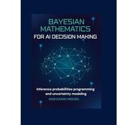 Bayesian mathematics for ai decision making: Inference probabilities programming and uncertainty modeling (Math and Artificial Intelligence)
