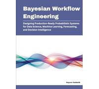 Bayesian Workflow Engineering: Designing Production-Ready Probabilistic Systems for Data Science, Machine Learning, Forecasting, and Decision Intelligence