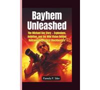 BAYHEM UNLEASHED: The Michael Bay Story - Explosions, Ambition, and the Wild Vision Behind Hollywood’s Loudest Blockbusters