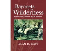 BAYONETS IN THE WILDERNESS: ANTHONY WAYNE’S LEGION IN THE OLD NORTHWEST: VOLUME 4 (Campaigns and Commanders Series)