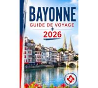 Bayonne Guide de Voyage 2026: La capitale fluviale du Pays basque - Histoire, cathédrale, traditions du jambon et du chocolat, et excursions faciles à Biarritz et Saint-Sébastien