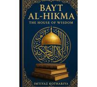 Bayt al-Hikma: The House of Wisdom: The Beacon of Knowledge in the Islamic Golden Age (HISTORY OF ISLAM)