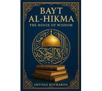Bayt al-Hikma: The House of Wisdom: The Beacon of Knowledge in the Islamic Golden Age (HISTORY OF ISLAM)