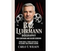 BAZ LUHRMANN BIOGRAPHY: Red Curtains and Silver Screens From Small-Town Australia to Global Hollywood Legend