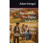 Bażanówka: The Paper Trail of a Polish Village 1890-1921