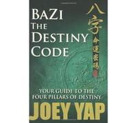 BaZi -- The Destiny Code: Your Guide to the Four Pillars of Destiny