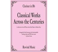 Bb Clarinet Classical Works Across the Centuries: With Backing Tracks (Classical Sheet Music For Soloist with Backing Tracks)