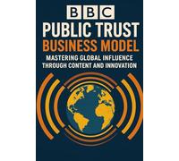 BBC Public Trust Business Model: Mastering Global Influence Through Content and Innovation